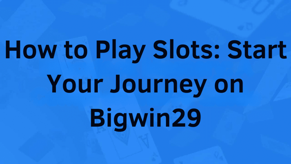 How to Play Slots: Start Your Journey on Bigwin29