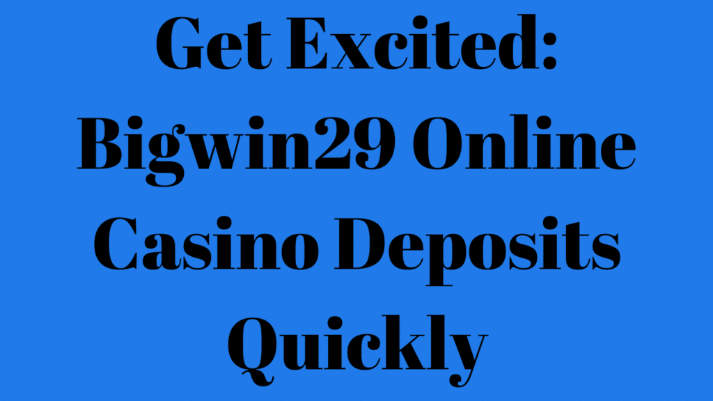 Get Excited Bigwin29 Online Casino Deposits Quickly