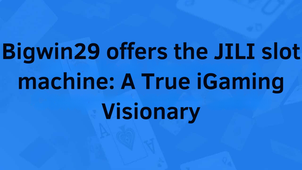 Bigwin29 offers the JILI slot machine: A True iGaming Visionary
