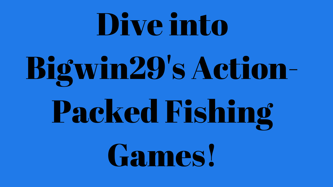 Dive into Bigwin29's Action-Packed Fishing Games!