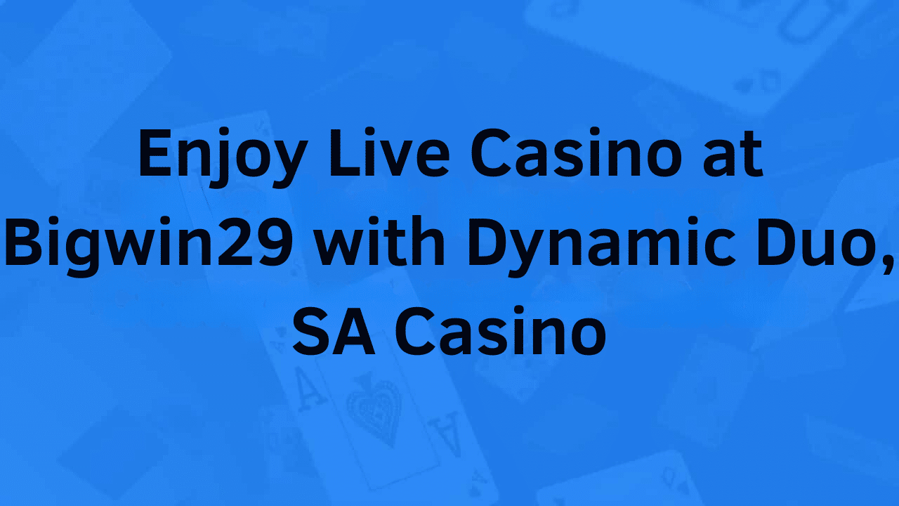 Enjoy Live Casino at Bigwin29 with Dynamic Duo, SA Casino