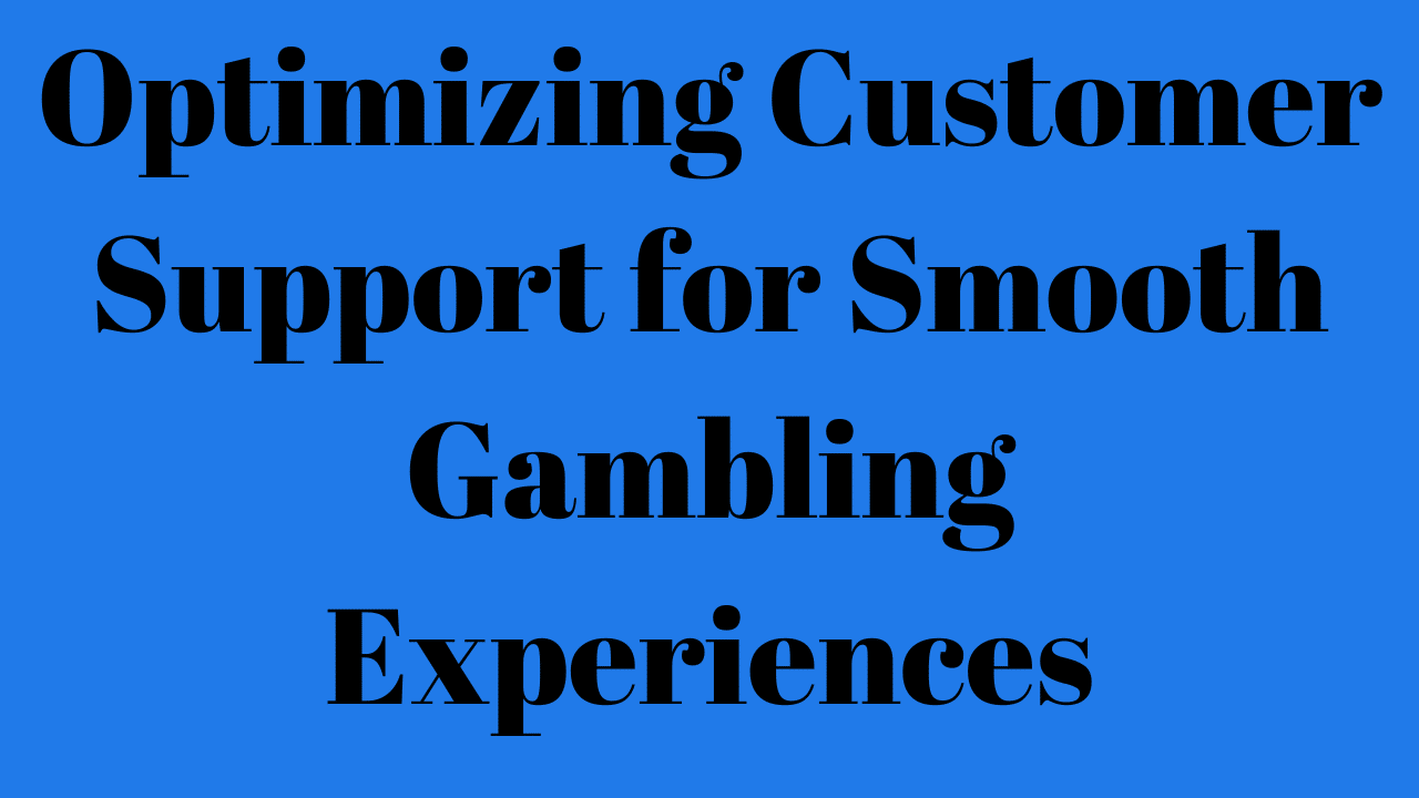 Optimizing Customer Support for Smooth Gambling Experiences